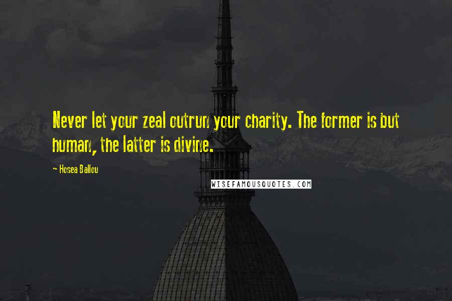 Hosea Ballou Quotes: Never let your zeal outrun your charity. The former is but human, the latter is divine.