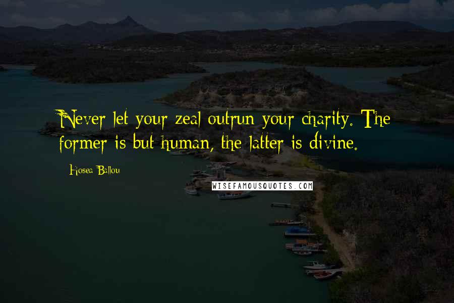 Hosea Ballou Quotes: Never let your zeal outrun your charity. The former is but human, the latter is divine.