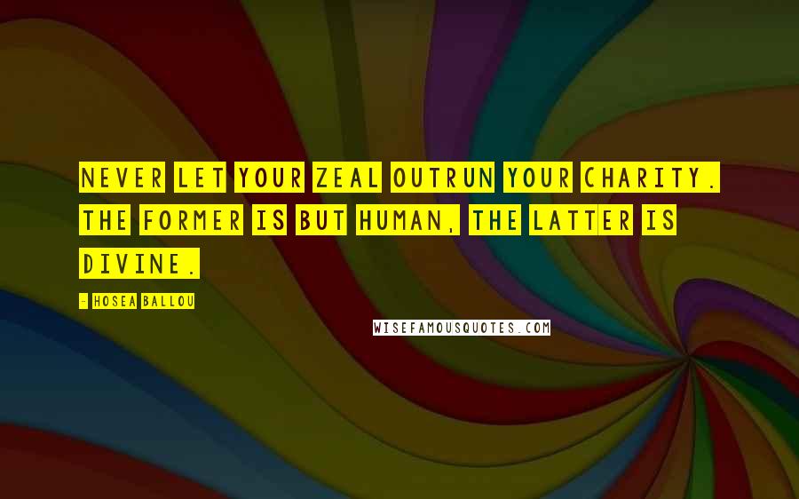 Hosea Ballou Quotes: Never let your zeal outrun your charity. The former is but human, the latter is divine.