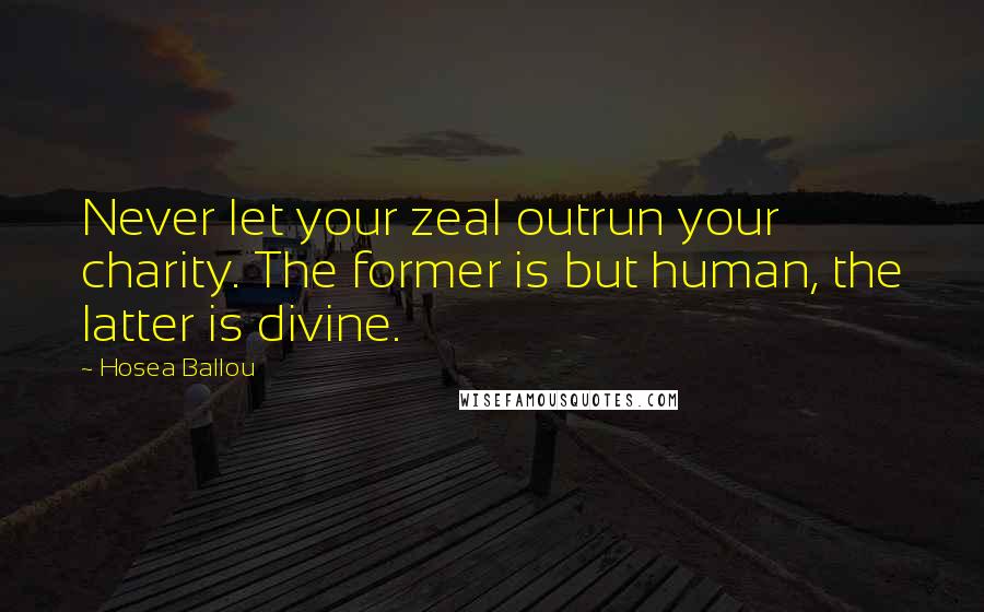 Hosea Ballou Quotes: Never let your zeal outrun your charity. The former is but human, the latter is divine.