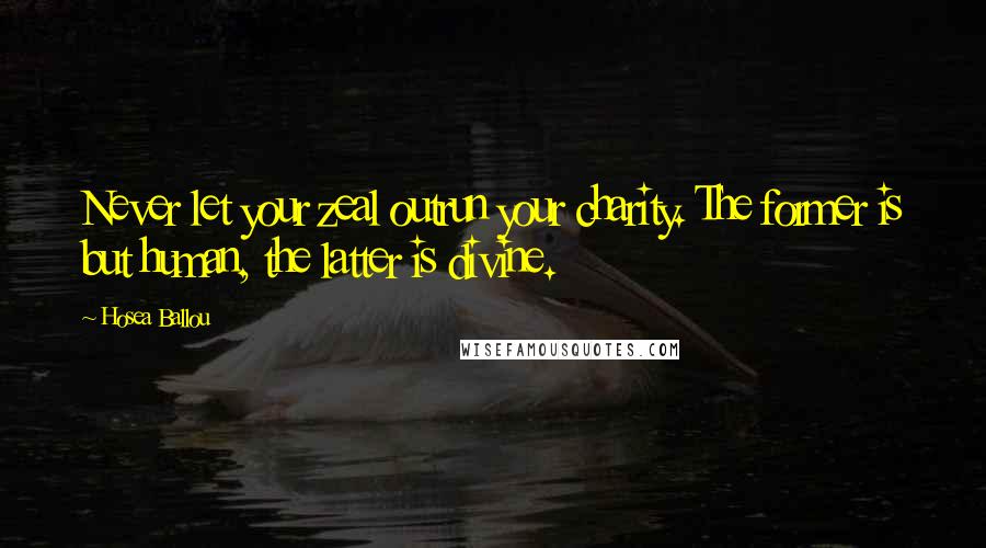 Hosea Ballou Quotes: Never let your zeal outrun your charity. The former is but human, the latter is divine.