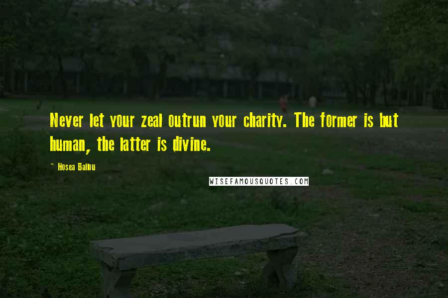 Hosea Ballou Quotes: Never let your zeal outrun your charity. The former is but human, the latter is divine.