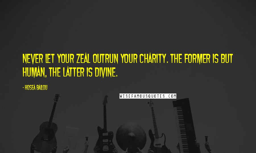 Hosea Ballou Quotes: Never let your zeal outrun your charity. The former is but human, the latter is divine.