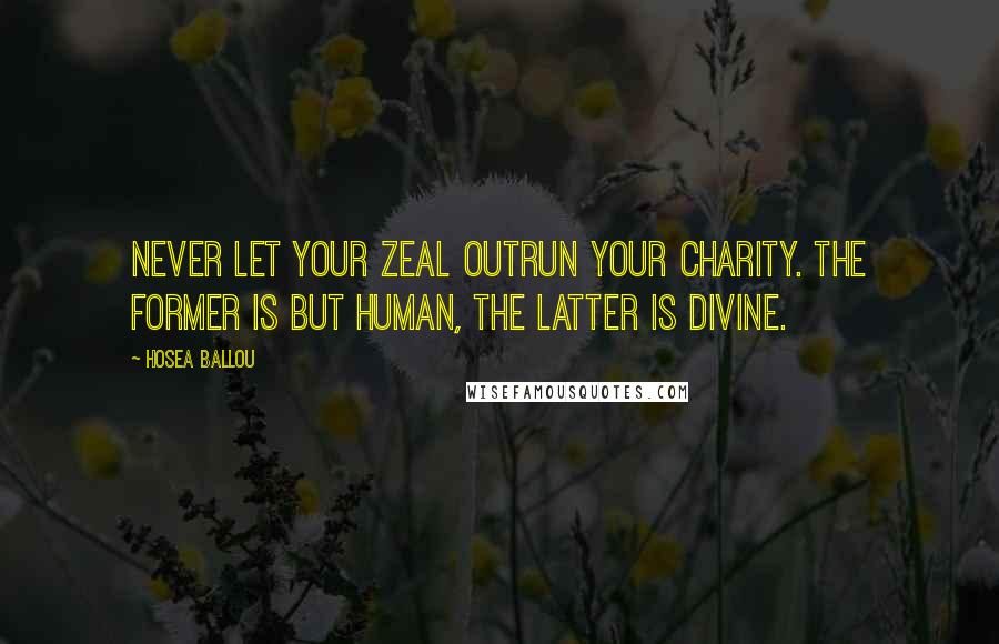 Hosea Ballou Quotes: Never let your zeal outrun your charity. The former is but human, the latter is divine.