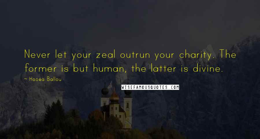 Hosea Ballou Quotes: Never let your zeal outrun your charity. The former is but human, the latter is divine.