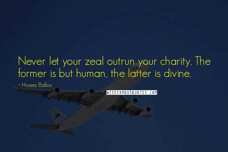 Hosea Ballou Quotes: Never let your zeal outrun your charity. The former is but human, the latter is divine.