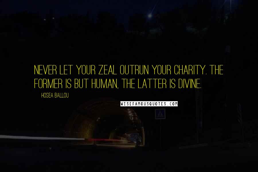 Hosea Ballou Quotes: Never let your zeal outrun your charity. The former is but human, the latter is divine.