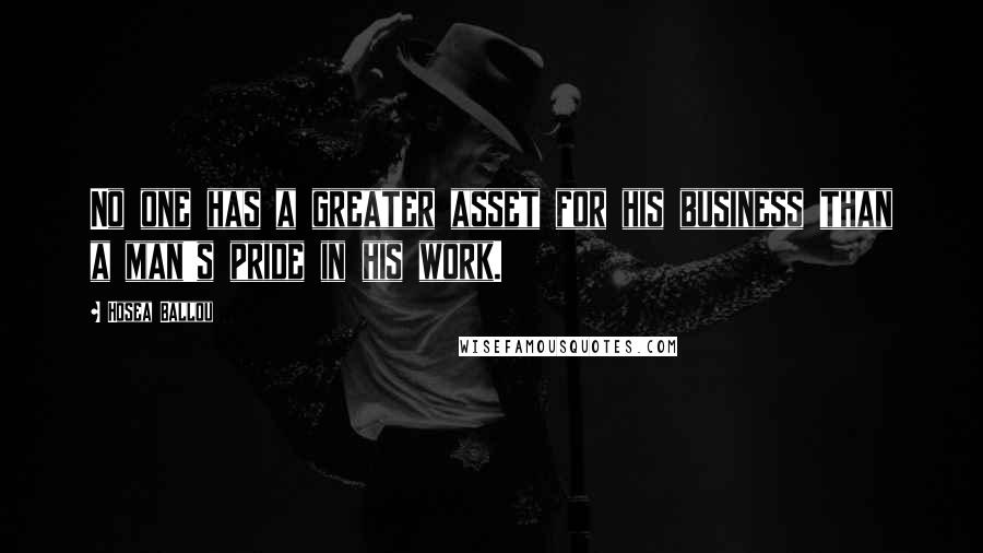 Hosea Ballou Quotes: No one has a greater asset for his business than a man's pride in his work.