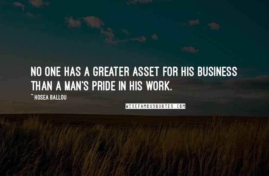 Hosea Ballou Quotes: No one has a greater asset for his business than a man's pride in his work.