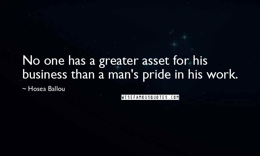 Hosea Ballou Quotes: No one has a greater asset for his business than a man's pride in his work.