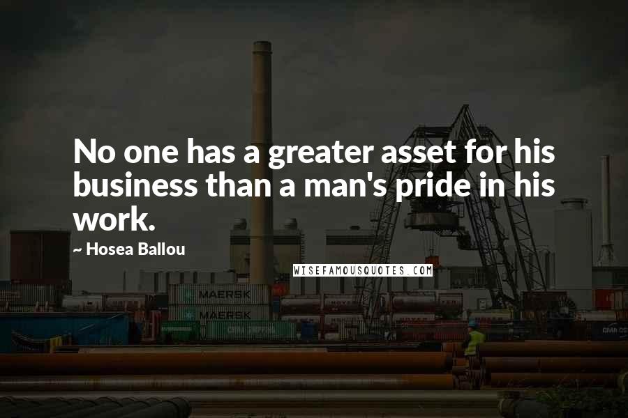 Hosea Ballou Quotes: No one has a greater asset for his business than a man's pride in his work.