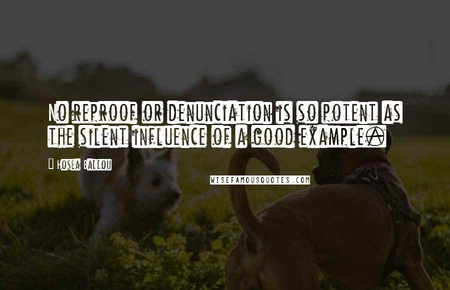 Hosea Ballou Quotes: No reproof or denunciation is so potent as the silent influence of a good example.