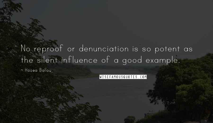 Hosea Ballou Quotes: No reproof or denunciation is so potent as the silent influence of a good example.