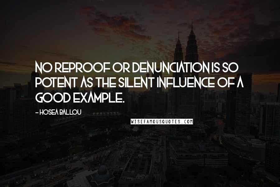 Hosea Ballou Quotes: No reproof or denunciation is so potent as the silent influence of a good example.