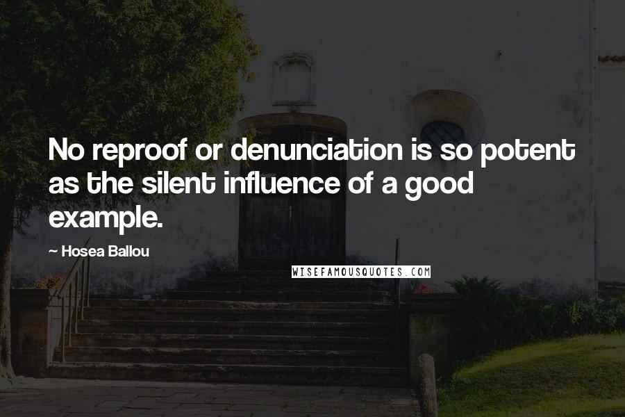 Hosea Ballou Quotes: No reproof or denunciation is so potent as the silent influence of a good example.