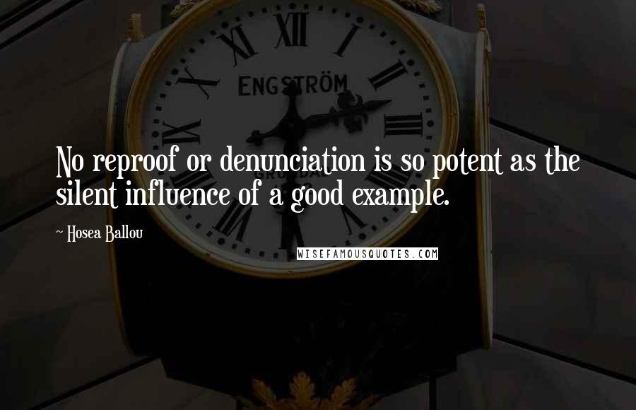 Hosea Ballou Quotes: No reproof or denunciation is so potent as the silent influence of a good example.