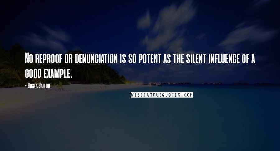 Hosea Ballou Quotes: No reproof or denunciation is so potent as the silent influence of a good example.