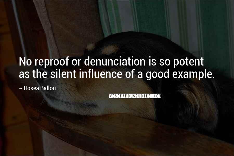 Hosea Ballou Quotes: No reproof or denunciation is so potent as the silent influence of a good example.