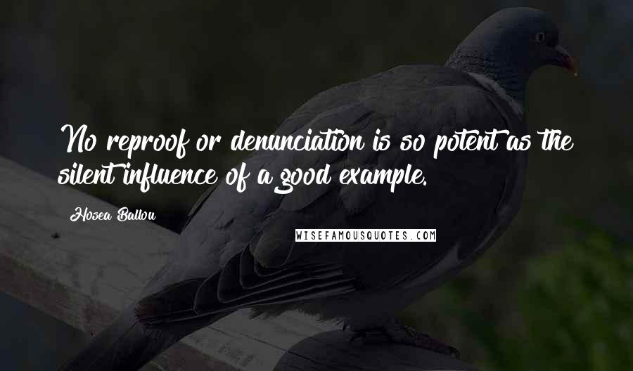 Hosea Ballou Quotes: No reproof or denunciation is so potent as the silent influence of a good example.