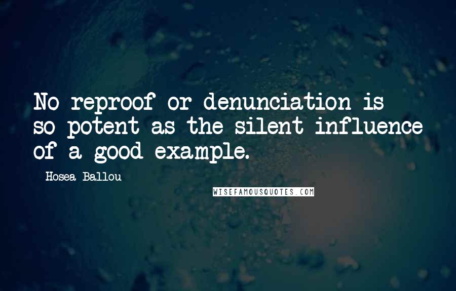 Hosea Ballou Quotes: No reproof or denunciation is so potent as the silent influence of a good example.