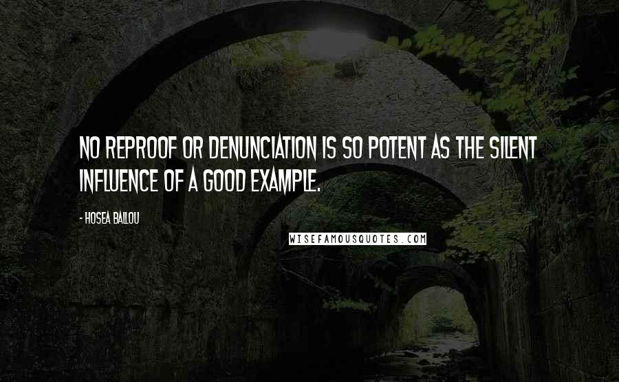 Hosea Ballou Quotes: No reproof or denunciation is so potent as the silent influence of a good example.