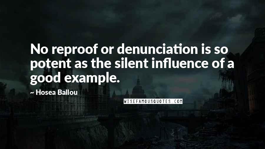 Hosea Ballou Quotes: No reproof or denunciation is so potent as the silent influence of a good example.