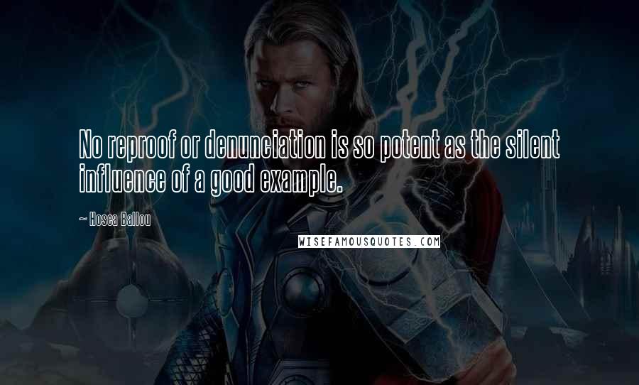 Hosea Ballou Quotes: No reproof or denunciation is so potent as the silent influence of a good example.