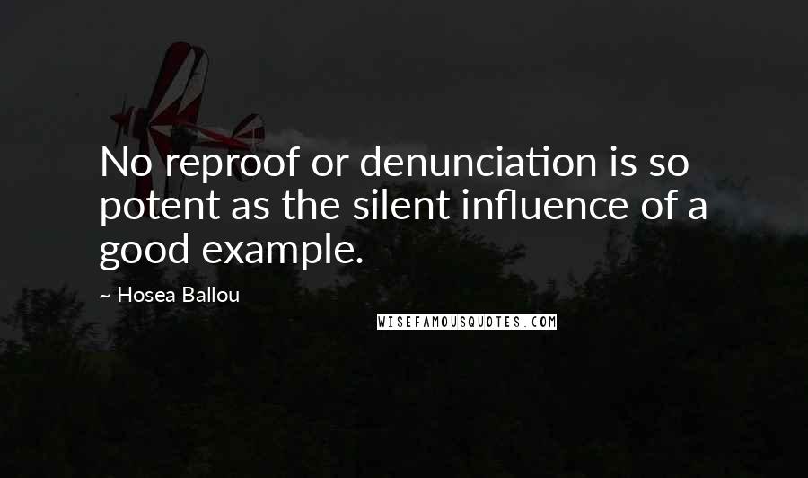 Hosea Ballou Quotes: No reproof or denunciation is so potent as the silent influence of a good example.