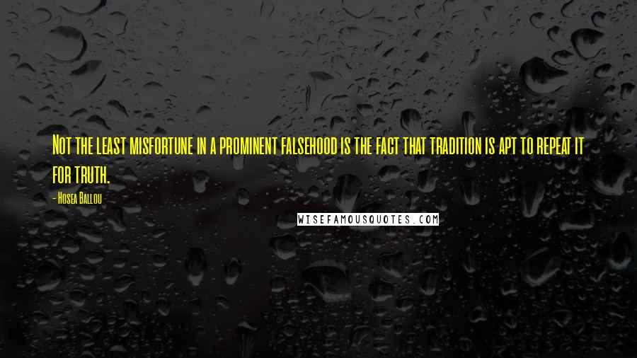 Hosea Ballou Quotes: Not the least misfortune in a prominent falsehood is the fact that tradition is apt to repeat it for truth.