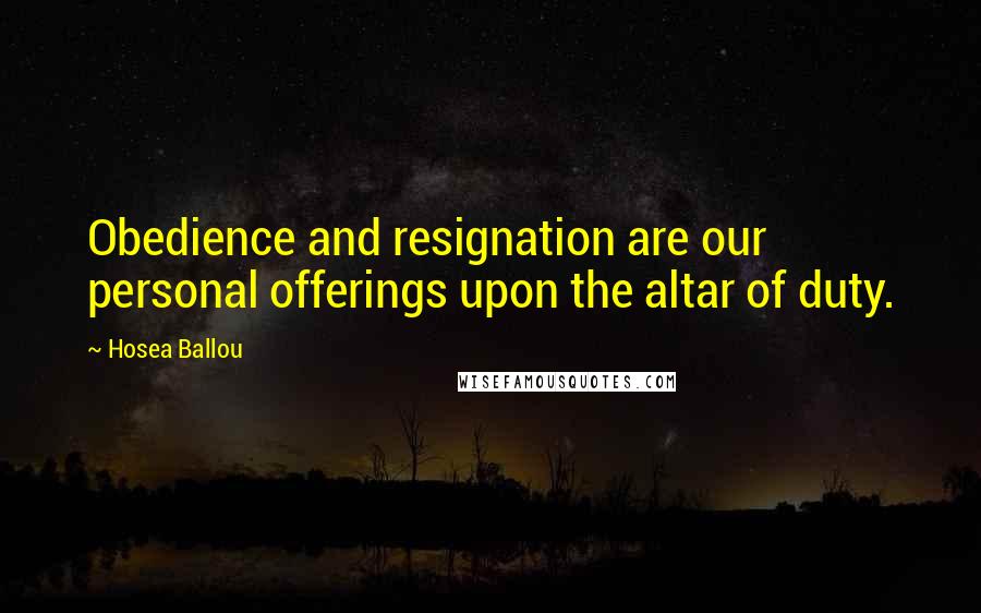 Hosea Ballou Quotes: Obedience and resignation are our personal offerings upon the altar of duty.