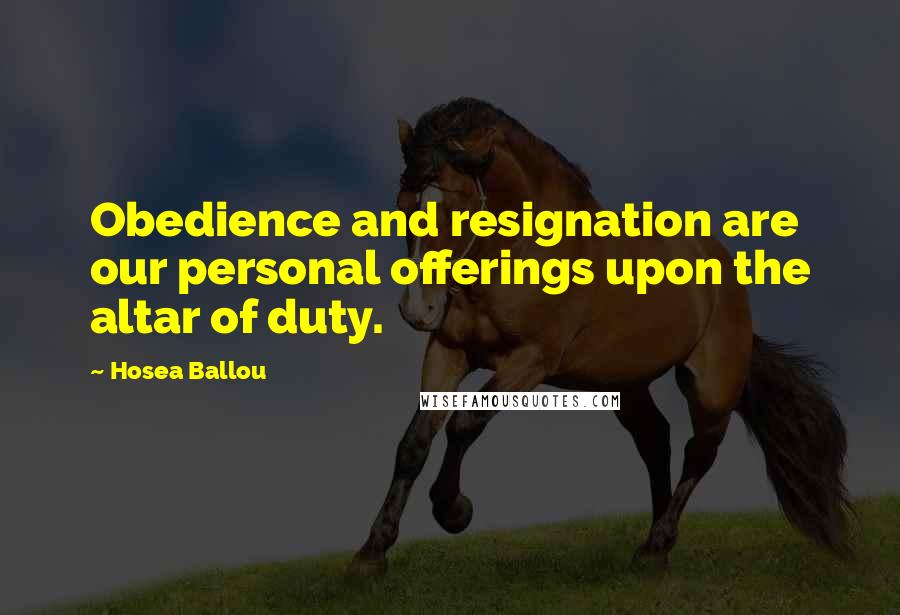 Hosea Ballou Quotes: Obedience and resignation are our personal offerings upon the altar of duty.