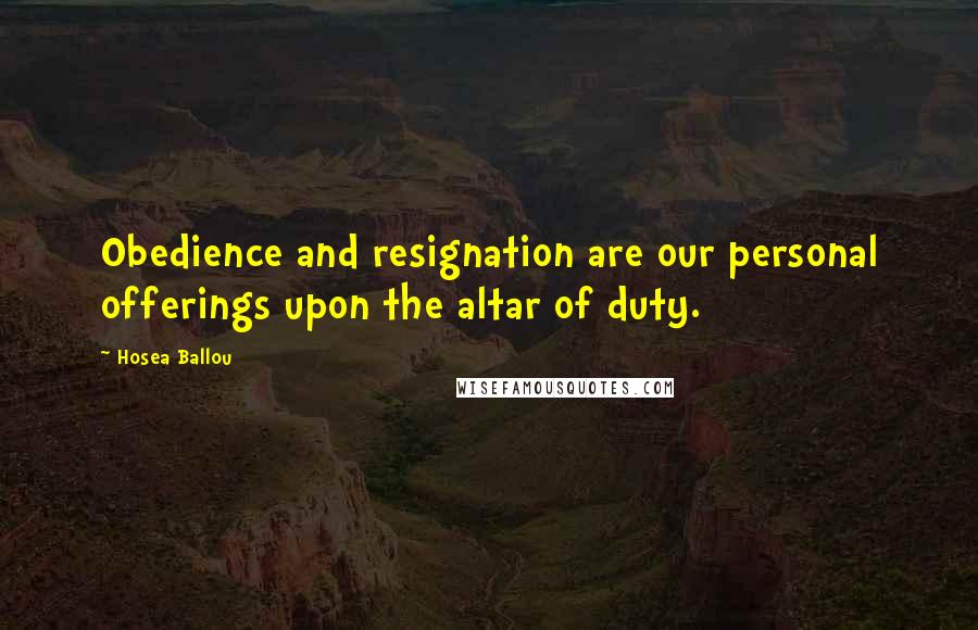 Hosea Ballou Quotes: Obedience and resignation are our personal offerings upon the altar of duty.