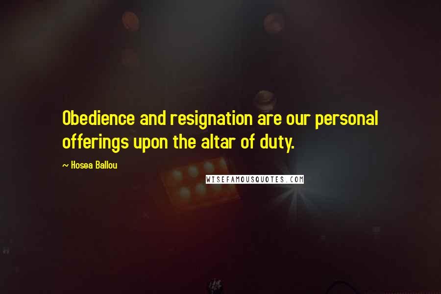 Hosea Ballou Quotes: Obedience and resignation are our personal offerings upon the altar of duty.