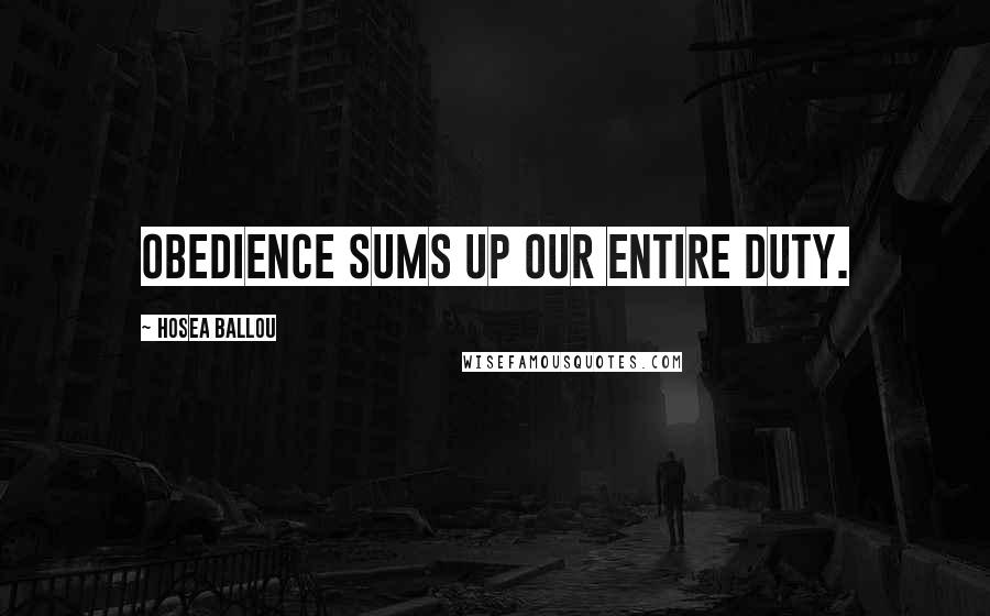 Hosea Ballou Quotes: Obedience sums up our entire duty.