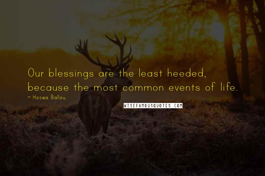 Hosea Ballou Quotes: Our blessings are the least heeded, because the most common events of life.