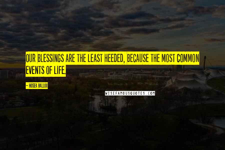 Hosea Ballou Quotes: Our blessings are the least heeded, because the most common events of life.