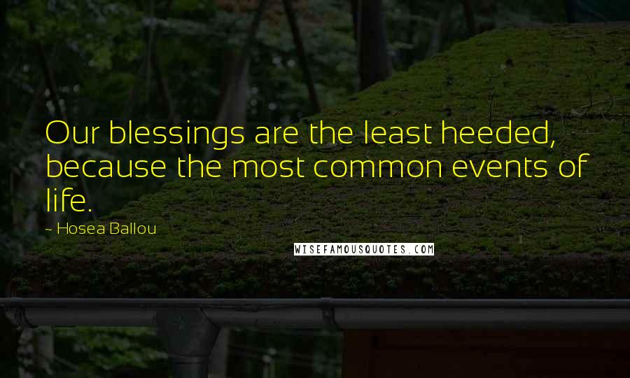 Hosea Ballou Quotes: Our blessings are the least heeded, because the most common events of life.