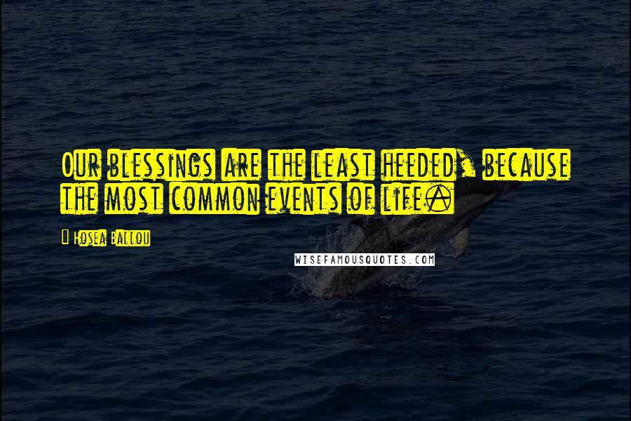 Hosea Ballou Quotes: Our blessings are the least heeded, because the most common events of life.