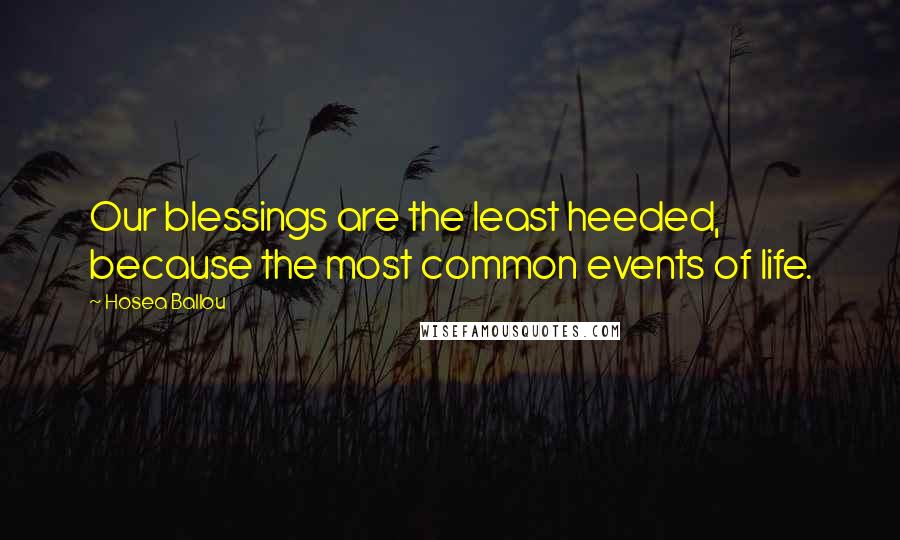 Hosea Ballou Quotes: Our blessings are the least heeded, because the most common events of life.