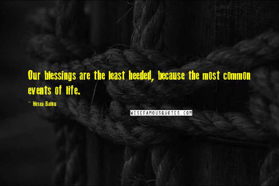 Hosea Ballou Quotes: Our blessings are the least heeded, because the most common events of life.