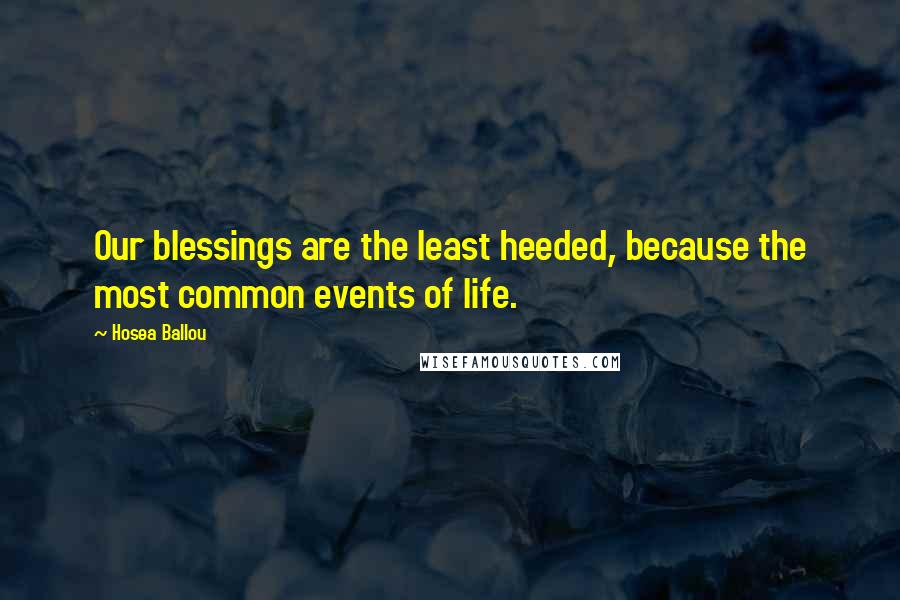 Hosea Ballou Quotes: Our blessings are the least heeded, because the most common events of life.