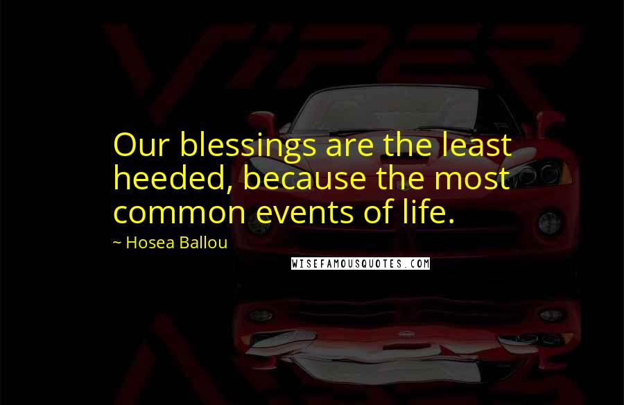 Hosea Ballou Quotes: Our blessings are the least heeded, because the most common events of life.