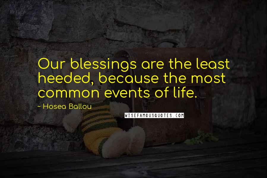 Hosea Ballou Quotes: Our blessings are the least heeded, because the most common events of life.