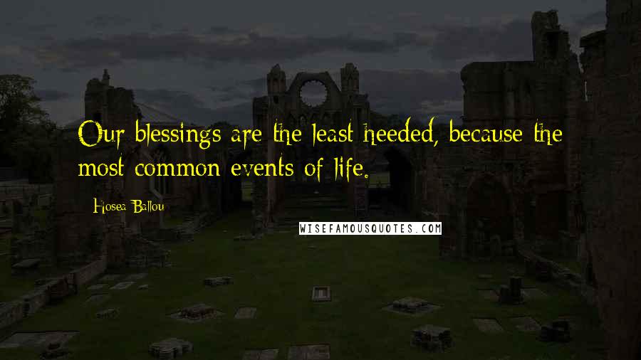 Hosea Ballou Quotes: Our blessings are the least heeded, because the most common events of life.