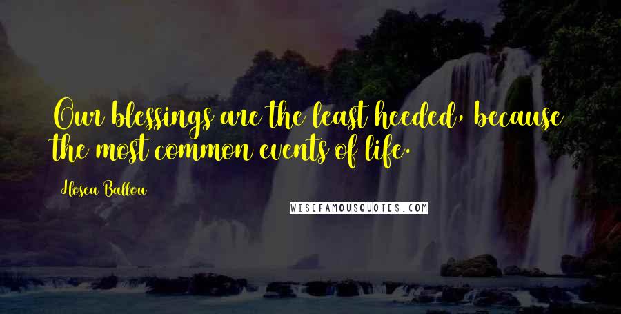 Hosea Ballou Quotes: Our blessings are the least heeded, because the most common events of life.