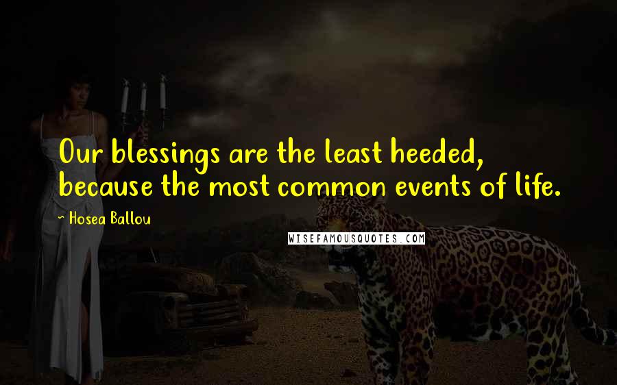 Hosea Ballou Quotes: Our blessings are the least heeded, because the most common events of life.