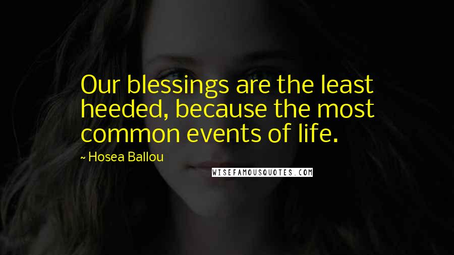 Hosea Ballou Quotes: Our blessings are the least heeded, because the most common events of life.