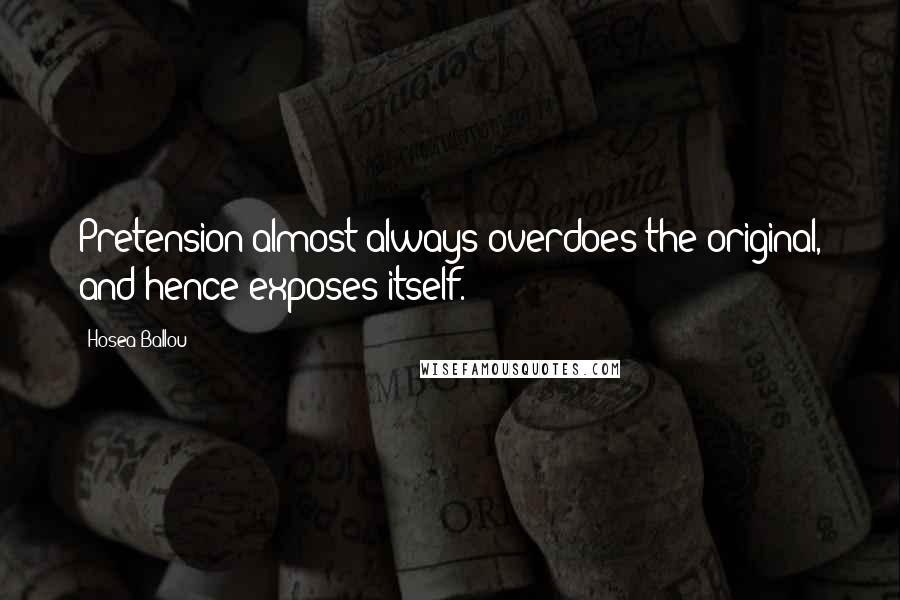 Hosea Ballou Quotes: Pretension almost always overdoes the original, and hence exposes itself.