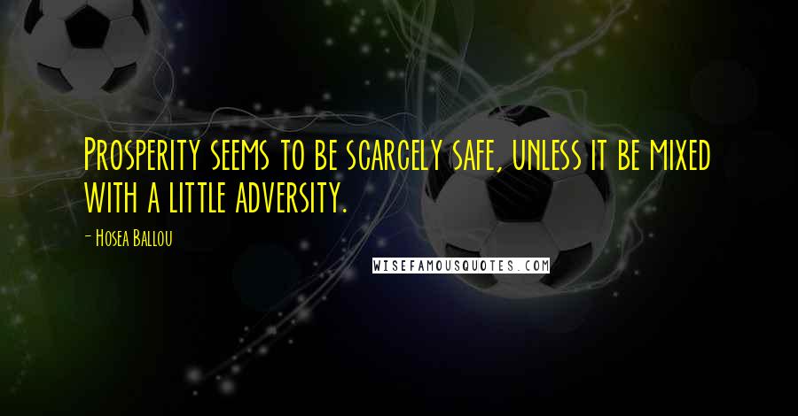 Hosea Ballou Quotes: Prosperity seems to be scarcely safe, unless it be mixed with a little adversity.