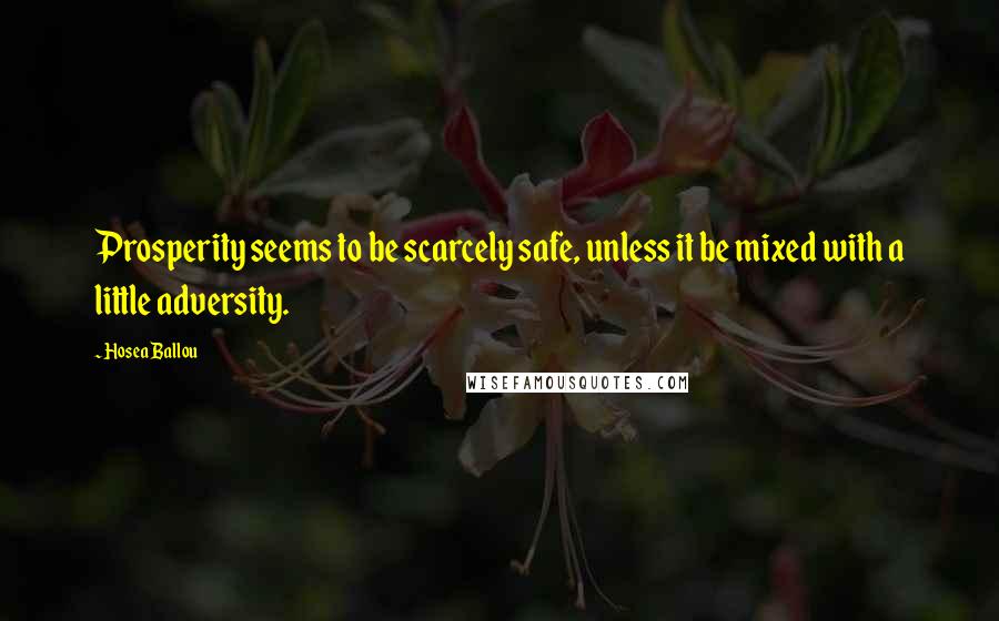 Hosea Ballou Quotes: Prosperity seems to be scarcely safe, unless it be mixed with a little adversity.